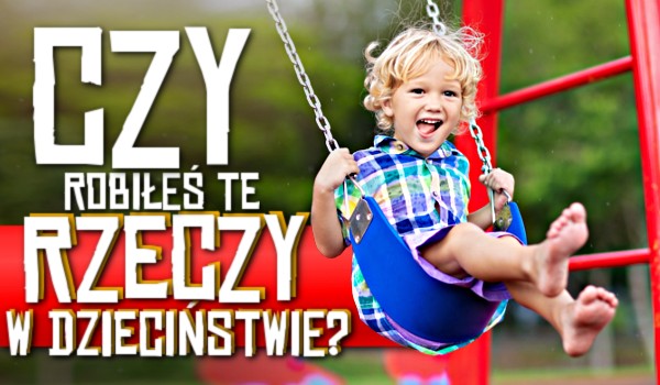 Czy robiłeś te rzeczy w dzieciństwie? – Głosowanie