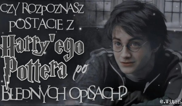 Czy rozpoznasz postacie z ,,Harry' ego Pottera” po błędnych opisach?