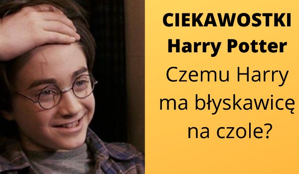 Ciekawostki Harry Potter: Czemu Harry ma błyskawicę na czole?