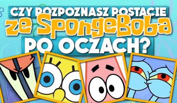 Czy rozpoznasz postacie ze SpongeBoba po oczach?