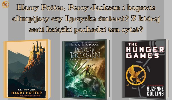 Harry Potter, Percy Jackson i bogowie olimpijscy czy Igrzyska śmierci? Z której serii książki pochodzi ten cytat?
