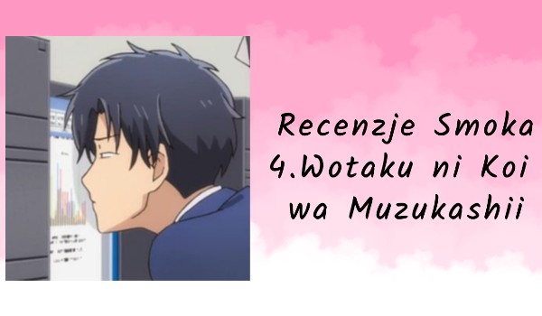 Recenzje anime | 4.Wotaku ni Koi wa Muzukashii