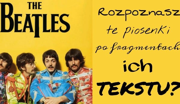 Rozpoznasz te piosenki po fragmentach ich tekstu? – The Beatles!