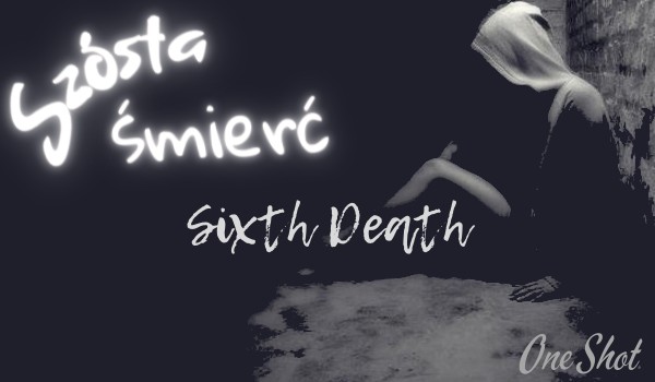 Szósta śmierć • sixth death ~ One Shot