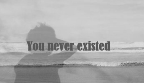 You never existed