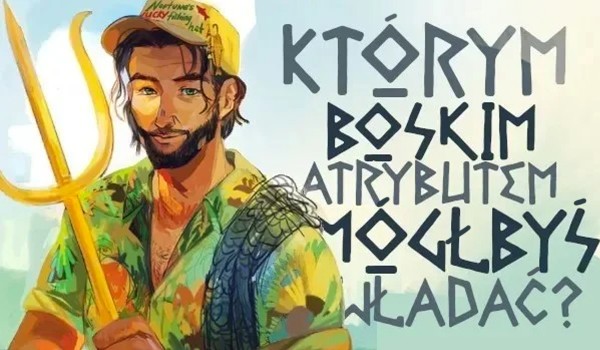 Którym boskim atrybutem mógłbyś władać?
