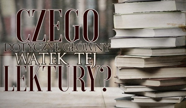 Czego dotyczył główny wątek tej lektury?