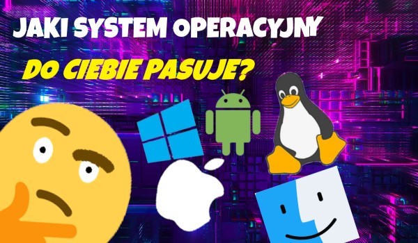 Jaki system operacyjny do ciebie pasuje?