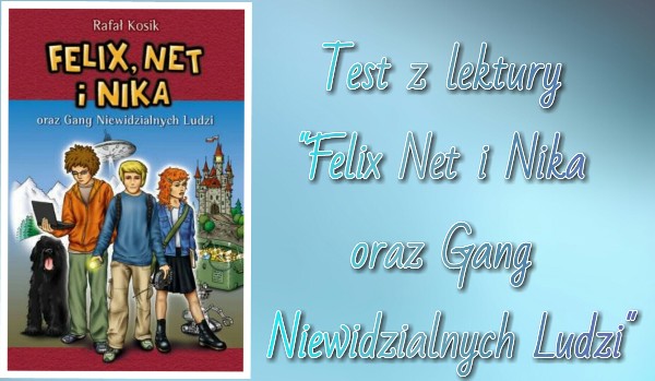 Test z lektury „Felix Net i Nika oraz Gang Niewidzialnych Ludzi”