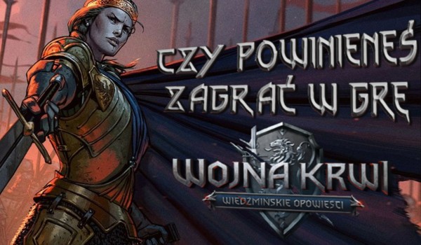 Czy powinieneś zagrać w grę Wojna krwi: Wiedźmińskie opowieści?