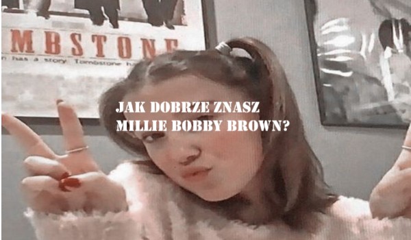 Jak dobrze znasz Millie Bobby Brown?