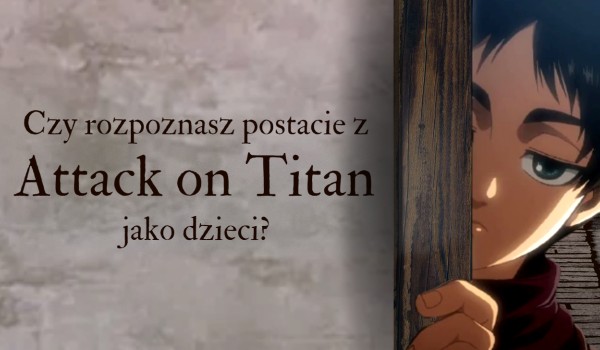Czy rozpoznasz postacie z Attack on Titan jako dzieci?