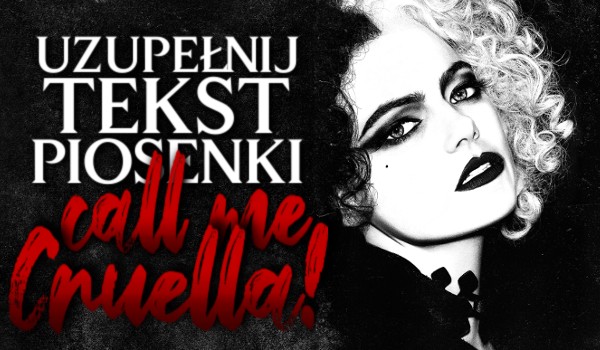 Uzupełnij tekst piosenki „Call me Cruella”!