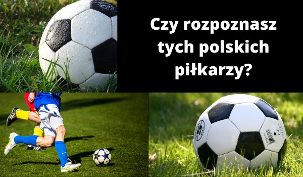 Czy rozpoznasz tych polskich piłkarzy?