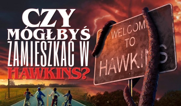 Czy mógłbyś zamieszkać w Hawkins?