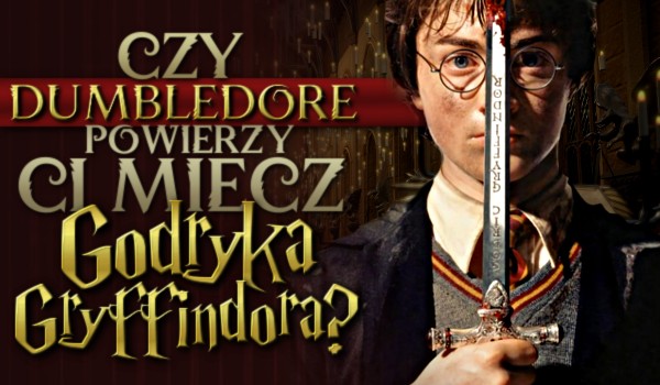 Czy Dumbledore powierzy Ci miecz Godryka Gryffindora?