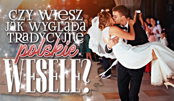 Czy wiesz, jak wygląda tradycyjne polskie wesele?