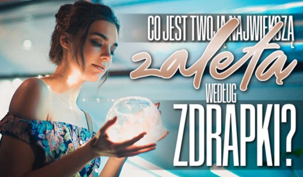 Co jest Twoją największą zaletą według zdrapki?