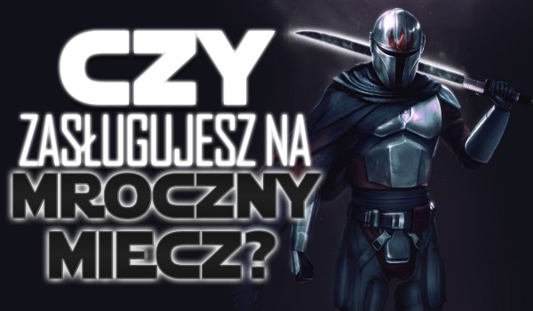Czy zasługujesz na mroczny miecz?