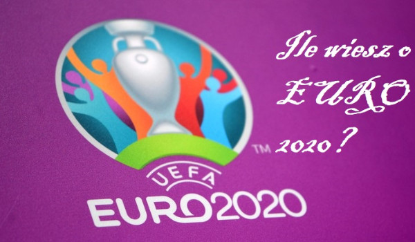 Ile wiesz o piłkraskich Mistrzostwach Europy 2021 (EURO 2020)?