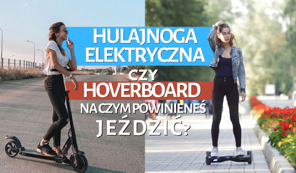 Hulajnoga elektryczna czy hoverboard, na czym powinieneś jeździć?