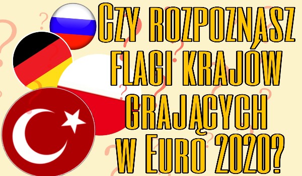 Czy rozpoznasz flagi krajów grających w Euro 2020?