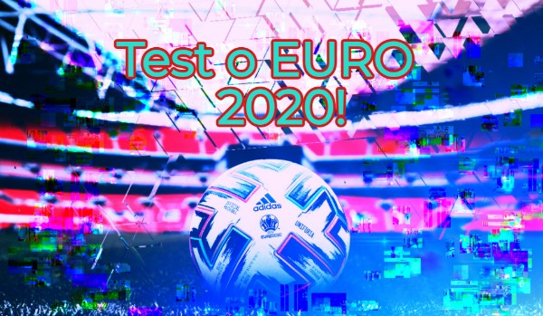 Sprawdź ile wiesz o Euro 2020! Wielki Test Wiedzy!