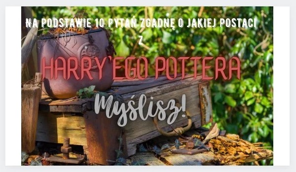 Na podstawie 10 pytań zgadnę o jakiej postaci z Harrego Pottera myślisz!