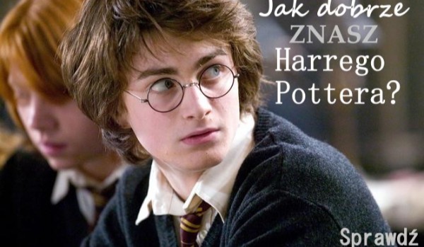 Jak dobrze ZNASZ Harrego Pottera?