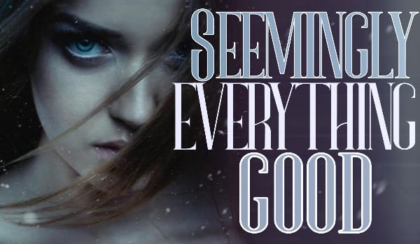 Seemingly everything good |part one