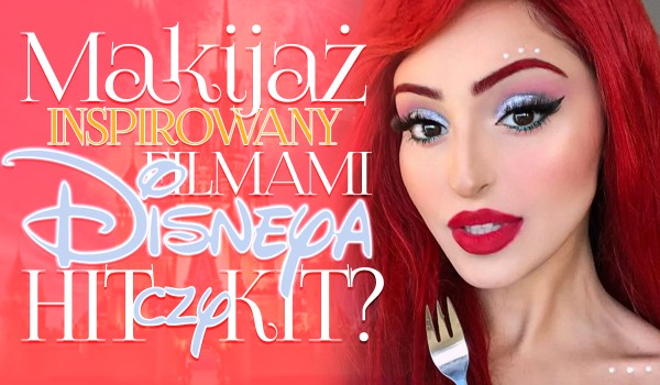 Makijaż związany z filmami Disneya – Hit czy kit?