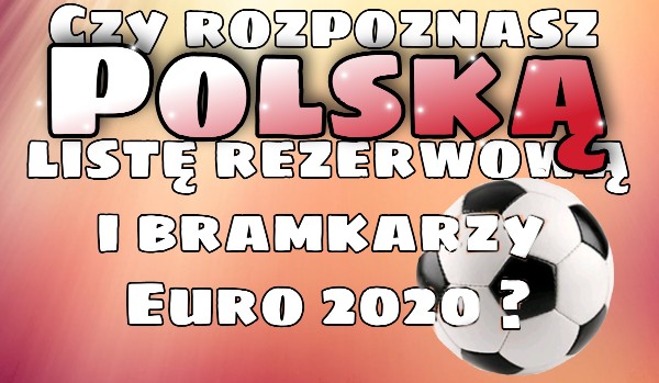 Czy rozpoznasz Polską listę rezerwową i bramkarzy Euro 2020 ?