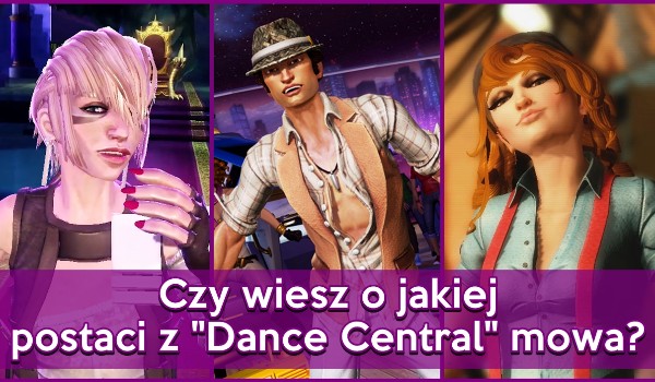 Czy wiesz o jakiej postaci z „Dance Central” mowa?
