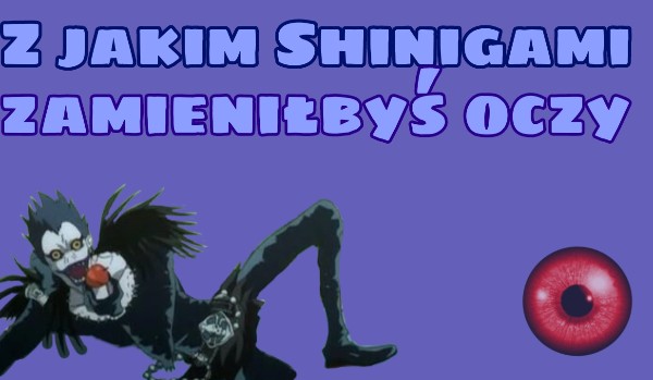 Z jakim Shinigami wymieniłbyś oczy? |Death Note
