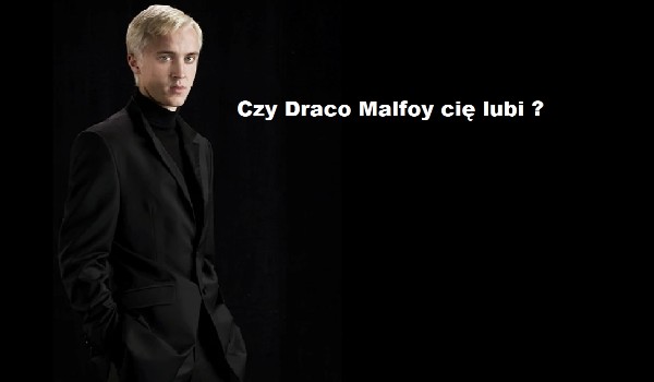 Czy Draco Malfoy cię lubi
