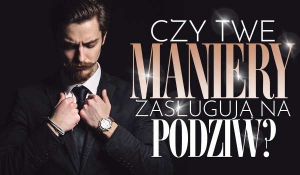 Czy Twe maniery zasługują na podziw?