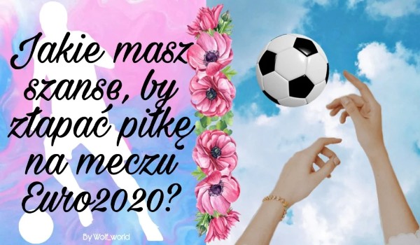 Jakie masz szanse, by złapać piłkę na meczu Euro2020?