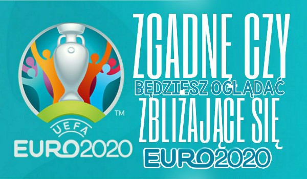 Zgadnę czy będziesz oglądać najbliższe EURO2020?