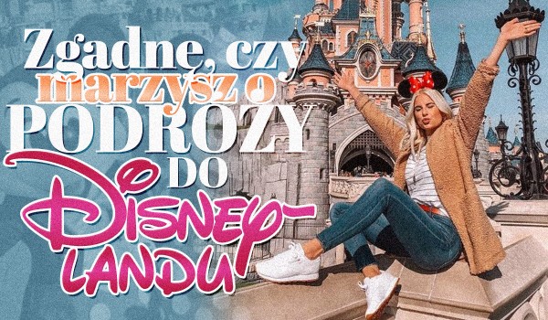 Zgadnę, czy marzysz o podróży do Disneylandu!