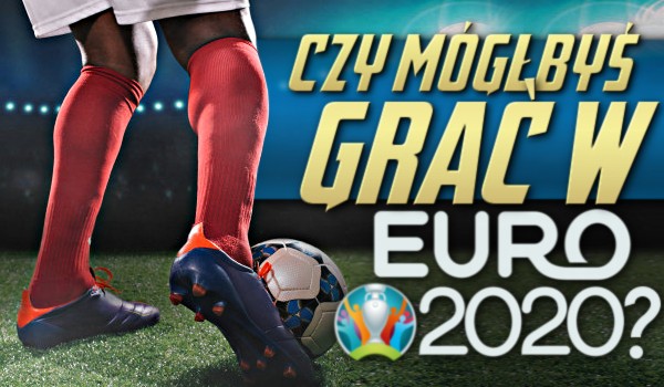 Czy mógłbyś grać na Euro2020?