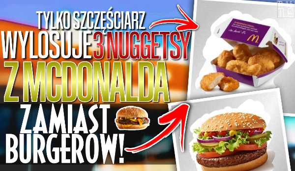 Tylko szczęściarz wylosuje 3 nuggetsy z McDonalda zamiast burgerów!
