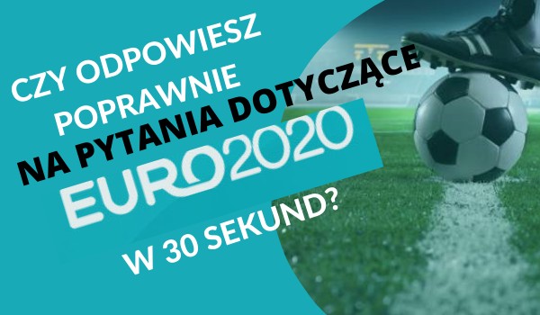 Czy odpowiesz poprawnie na pytania dotyczące Euro 2020 w 30 sekund?