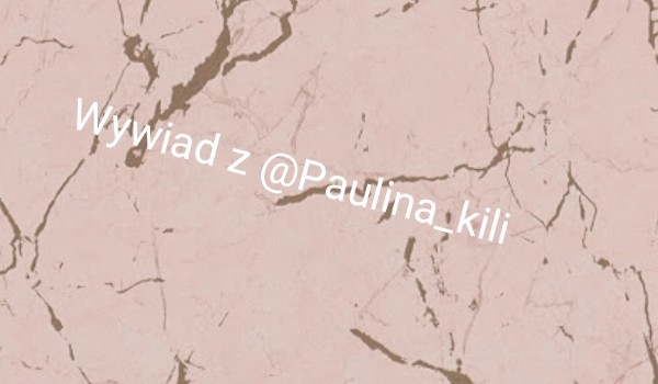 Wywiad z @Paulina _kili
