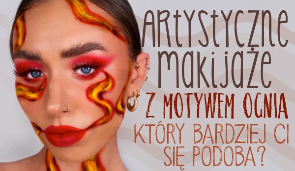 Artystyczne makijaże z motywem ognia – Który bardziej Ci się podoba?