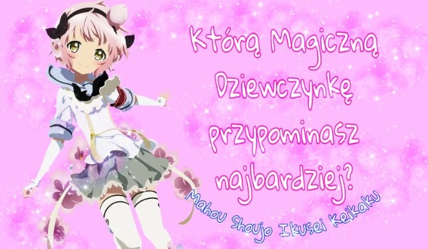 Którą magiczną dziewczynkę z anime Mahou Shoujo Ikusei Keikaku przypominasz najbardziej?