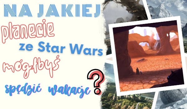 Na jakiej planecie ze Star Wars mógłbyś spędzić wakacje?