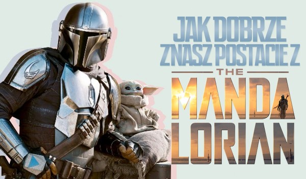 Jak dobrze znasz postacie z The Mandalorian?