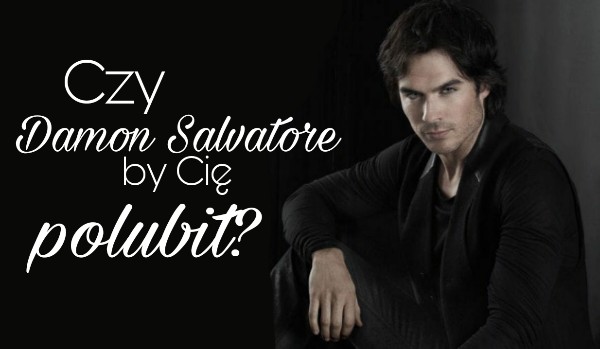 Czy Damon Salvatore by Cię polubił?
