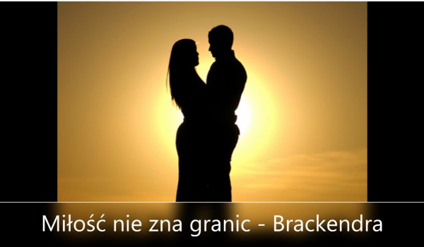 Miłość nie zna granic – Brackendra cz.4