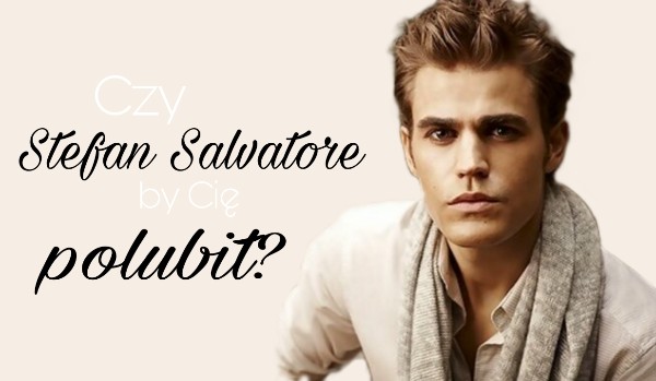 Czy Stefan Salvatore by Cię polubił?